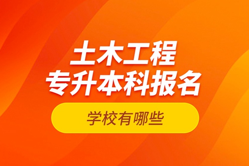 土木工程專升本科報(bào)名學(xué)校有哪些？