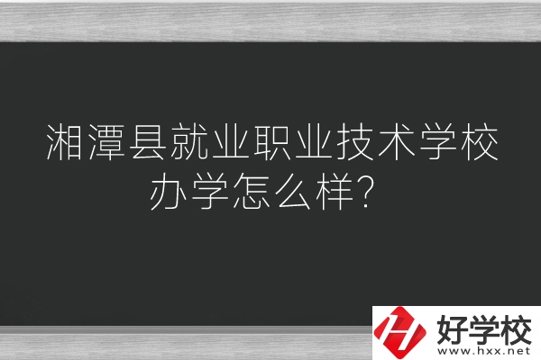 湘潭縣就業(yè)職業(yè)技術(shù)學(xué)校辦學(xué)怎么樣？好不好？