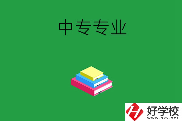 湘潭的中專專業(yè)都有哪些？就業(yè)方向是什么？