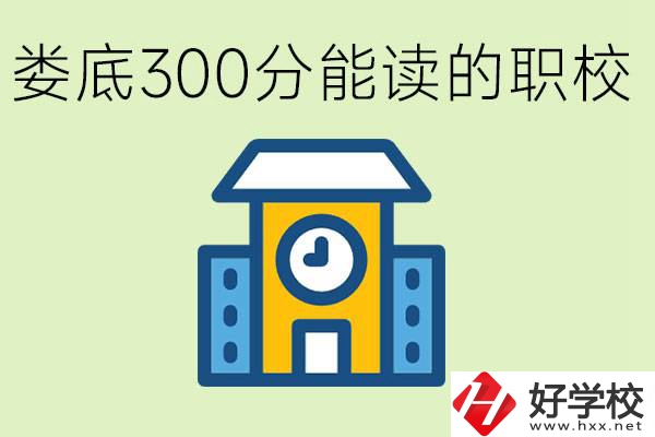 婁底300多分能上哪些職校？有什么專業(yè)可以學(xué)？