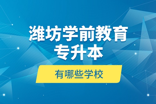 濰坊學(xué)前教育專升本有哪些學(xué)校？