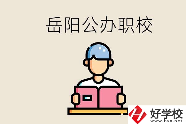 岳陽公辦職業(yè)技術(shù)學(xué)校有哪些？公辦有什么優(yōu)勢？