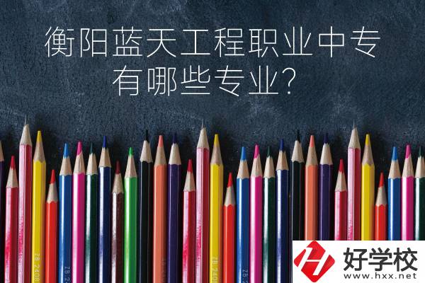 衡陽藍(lán)天工程職業(yè)中專怎么樣？有哪些專業(yè)？