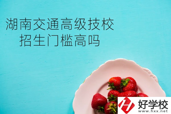湖南交通高級(jí)技校招生門檻高嗎？專業(yè)有哪些？