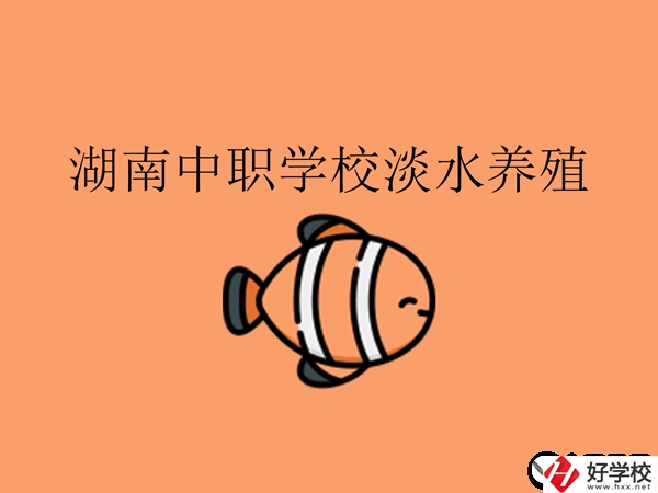 在湖南，哪些中職學(xué)校開設(shè)了淡水養(yǎng)殖專業(yè)?