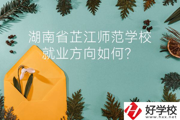 湖南省芷江師范學校教學質量怎么樣？就業(yè)方向如何？