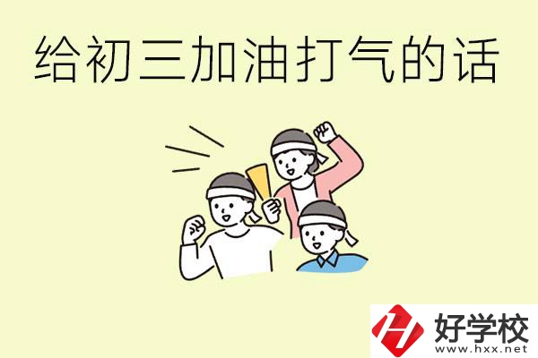 給初三學(xué)生加油打氣的話有哪些？邵陽有哪些民辦職校？