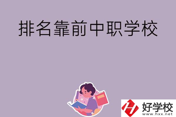 湖南排名靠前的中職學(xué)校有哪些？