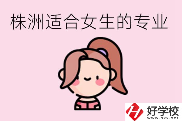 株洲職高有哪些專業(yè)適合女生？有哪些職高推薦？