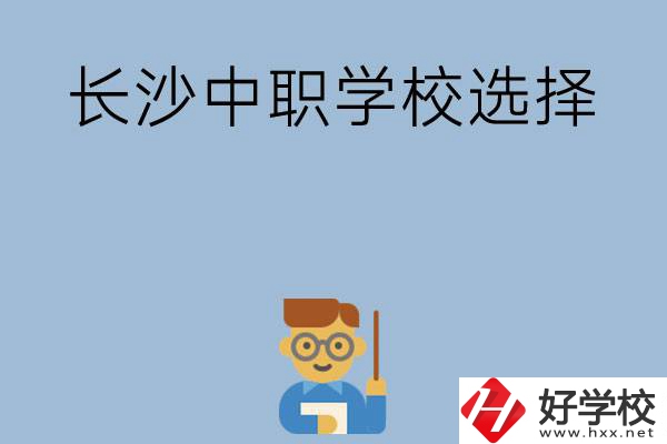 長(zhǎng)沙有哪幾所中職學(xué)校值得選擇？