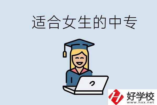 湖南省有哪些適合女生的中專學(xué)校？女生學(xué)什么專業(yè)好？