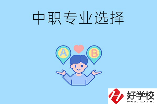 湖南中職該怎么選專業(yè)？有什么專業(yè)推薦？