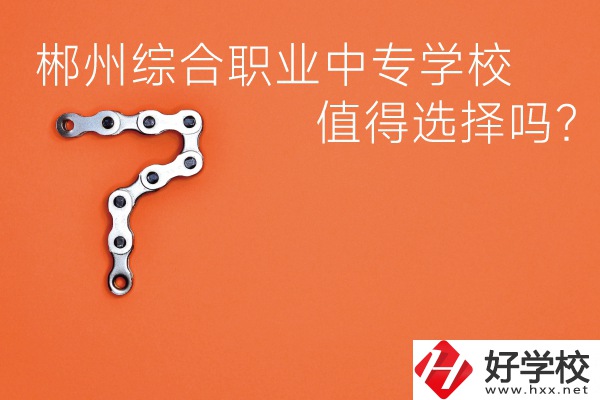 郴州綜合職業(yè)中專學(xué)校值得選擇嗎？