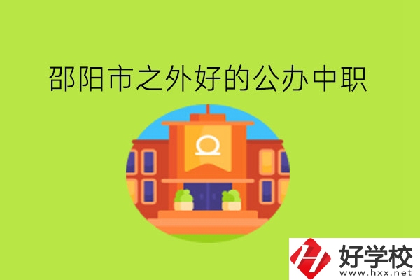 邵陽市之外，有什么好的公辦中職嗎?