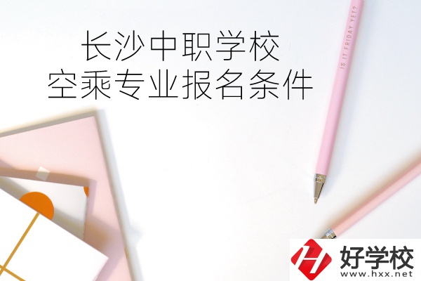 長沙中職學?？粘藢I(yè)的報名條件有哪些？