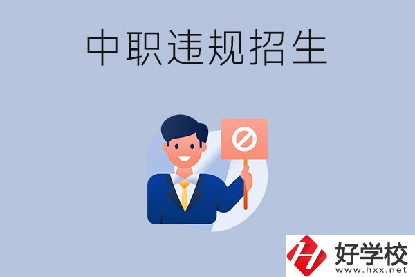 在湖南中職遇到違規(guī)招生怎么辦？哪些行為是違規(guī)招生？