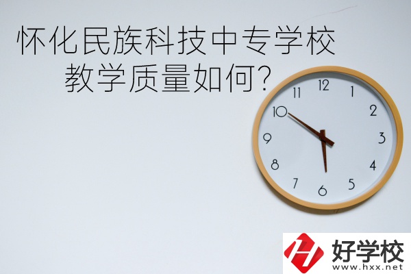 懷化民族科技中專學(xué)校怎么樣？教學(xué)質(zhì)量如何？