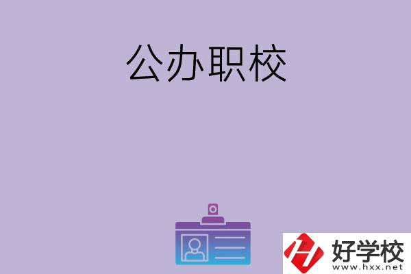長(zhǎng)沙有哪幾所比較好的公辦職校？