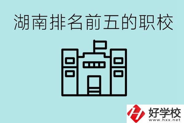 湖南省排名前五的職校是哪些？具體位置在哪里？