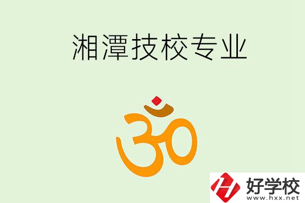 湘潭有沒(méi)有比較好的技校？可以學(xué)哪些特色專業(yè)？