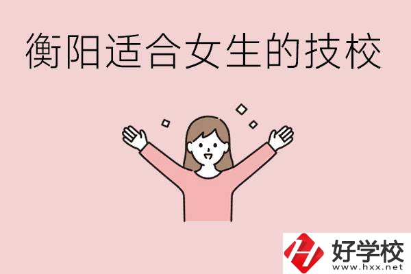 衡陽適合女生上的技校有哪些？可以學哪些專業(yè)？