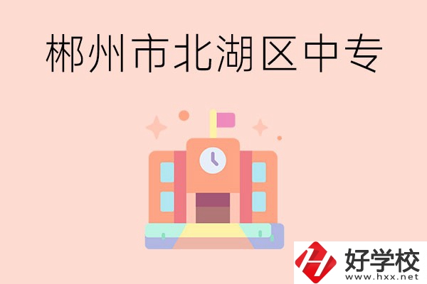 郴州市北湖區(qū)有什么中專？