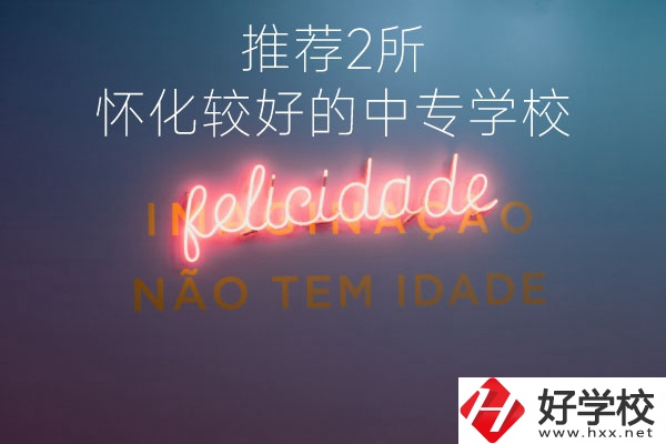 懷化較好的中專學(xué)校是哪個(gè)？推薦這2所