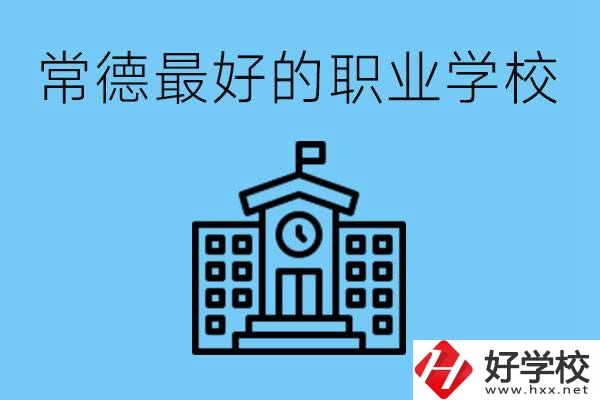 常德哪所職業(yè)學(xué)校最好？具體位置在哪里？