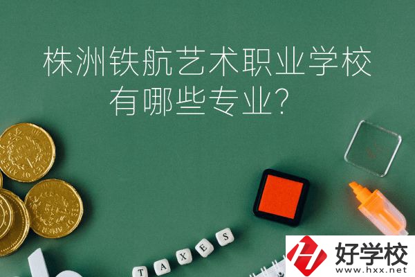株洲鐵航藝術(shù)職業(yè)學(xué)校好不好？有哪些專業(yè)？