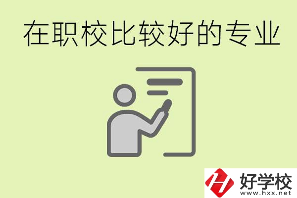 職校選擇什么專業(yè)好？衡陽有哪些學(xué)校開設(shè)了這些專業(yè)？