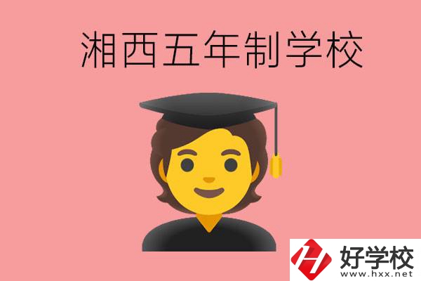 湘西五年制大專學(xué)校有哪些？辦學(xué)優(yōu)勢是什么？