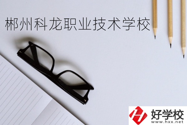 郴州科龍職業(yè)技術(shù)學(xué)校怎么樣？