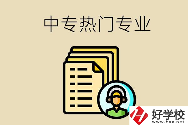 張家界的中專有哪些熱門(mén)專業(yè)？