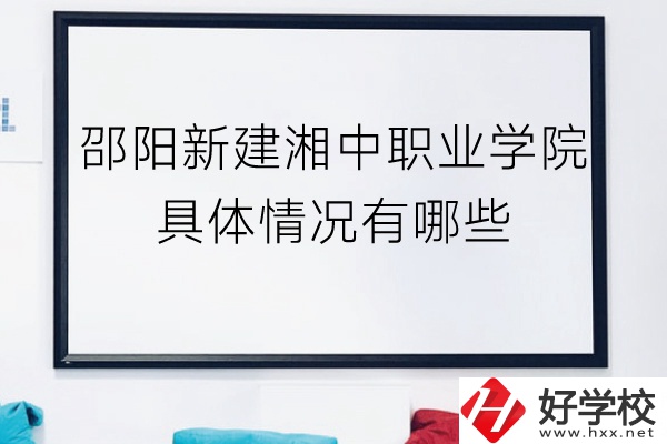 邵陽新建湘中職業(yè)學院（中職部）具體情況有哪些？