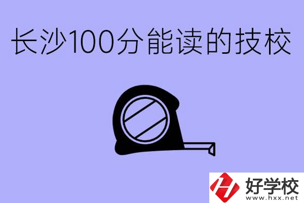 考了100分可以上技校嗎?長(zhǎng)沙有什么好的技校嗎？