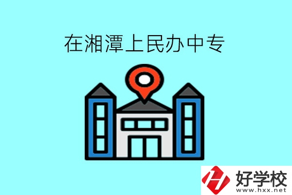 在湘潭，上民辦中專有什么學校呢?