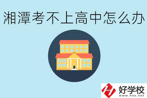 湘潭考不了高中該上哪些學校？都有哪些專業(yè)？