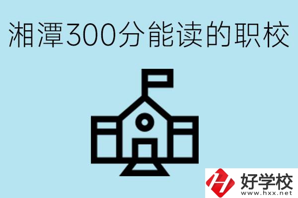 湘潭中考300分能上高中嗎？考不上有什么職校推薦嗎？