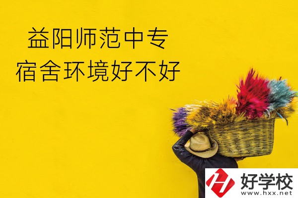 益陽(yáng)師范中專怎么樣？宿舍環(huán)境好不好？