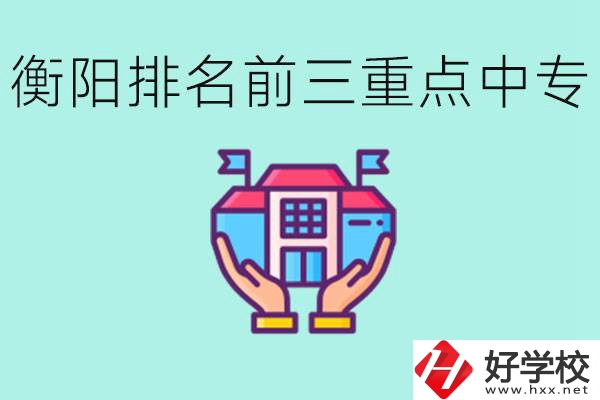 衡陽排名前三的重點中專是哪些？可以參觀嗎？