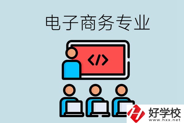 電子商務(wù)專(zhuān)業(yè)學(xué)什么？長(zhǎng)沙電子商務(wù)專(zhuān)業(yè)哪個(gè)學(xué)校好？
