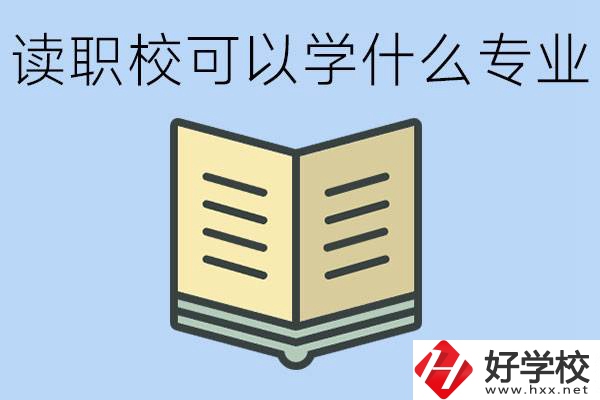 讀職?？梢詫W(xué)什么專業(yè)？懷化有哪些職校開設(shè)這些專業(yè)？