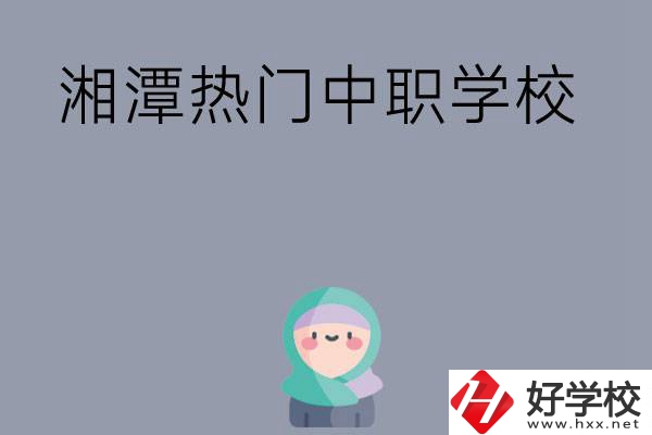 湘潭有哪些熱門的中職學(xué)校？