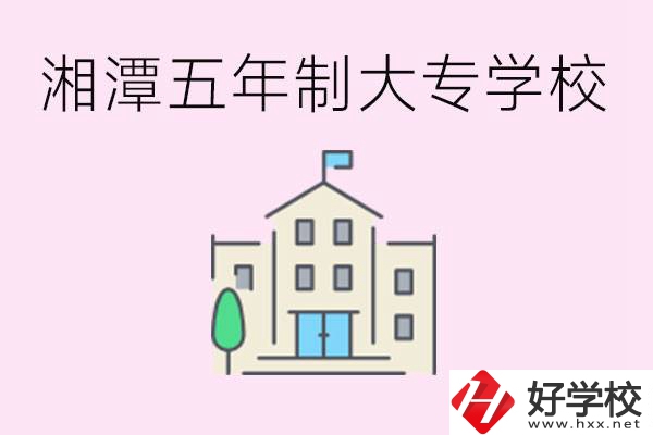 湘潭有五年制大專學校嗎？適合哪種人讀？