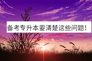 備考專升本要清楚這些問(wèn)題