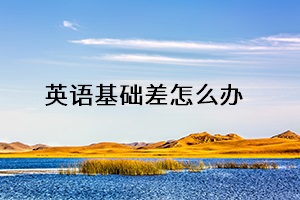 英語(yǔ)基礎(chǔ)差怎么辦